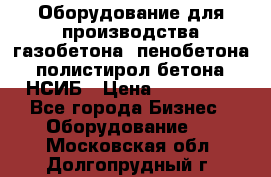 Оборудование для производства газобетона, пенобетона, полистирол бетона. НСИБ › Цена ­ 100 000 - Все города Бизнес » Оборудование   . Московская обл.,Долгопрудный г.